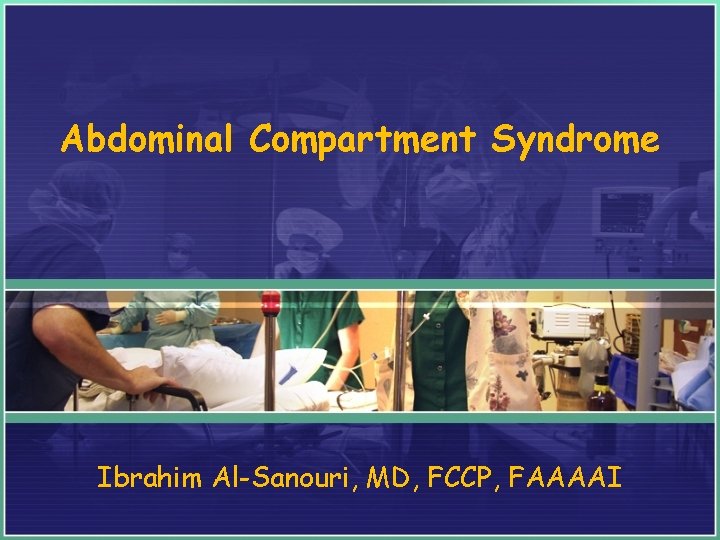 Abdominal Compartment Syndrome Ibrahim Al-Sanouri, MD, FCCP, FAAAAI 