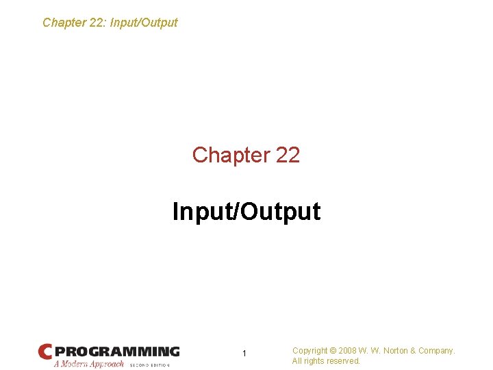 Chapter 22: Input/Output Chapter 22 Input/Output 1 Copyright © 2008 W. W. Norton &