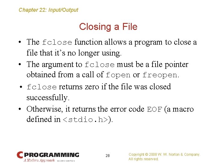 Chapter 22: Input/Output Closing a File • The fclose function allows a program to