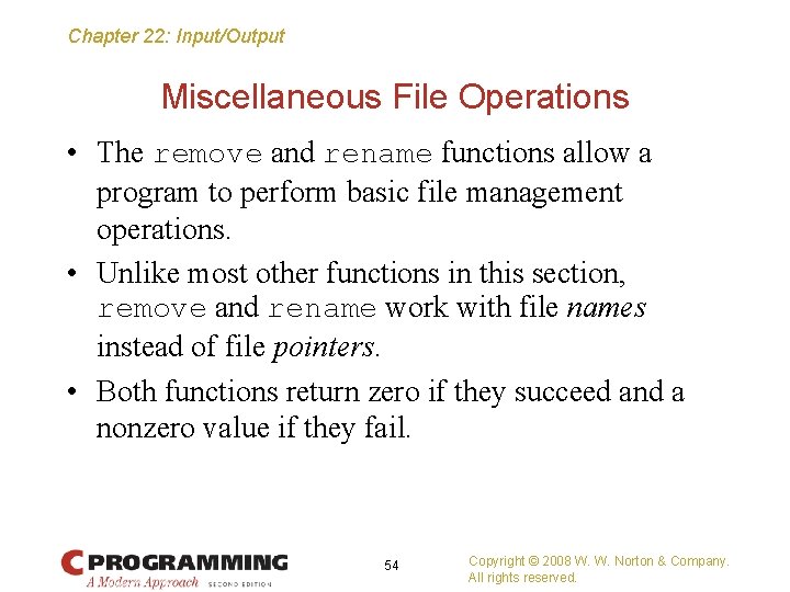 Chapter 22: Input/Output Miscellaneous File Operations • The remove and rename functions allow a