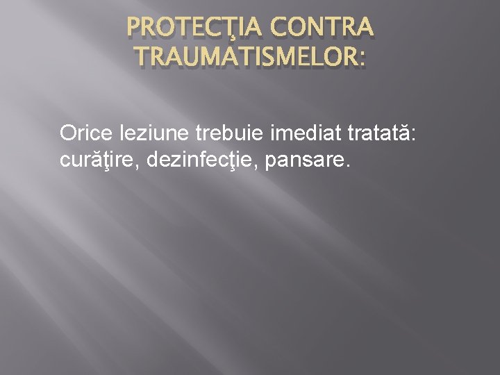 PROTECŢIA CONTRA TRAUMATISMELOR: Orice leziune trebuie imediat tratată: curăţire, dezinfecţie, pansare. 