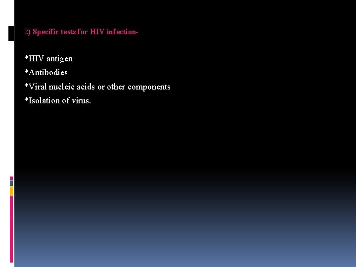 2) Specific tests for HIV infection- *HIV antigen *Antibodies *Viral nucleic acids or other