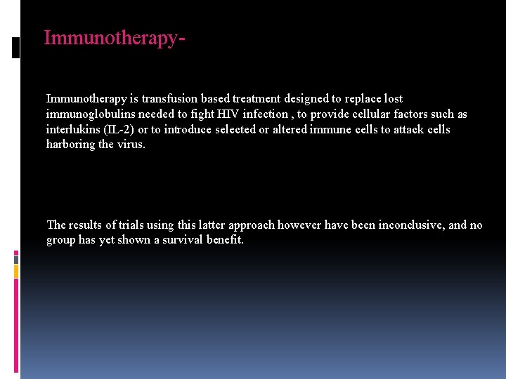 Immunotherapy is transfusion based treatment designed to replace lost immunoglobulins needed to fight HIV