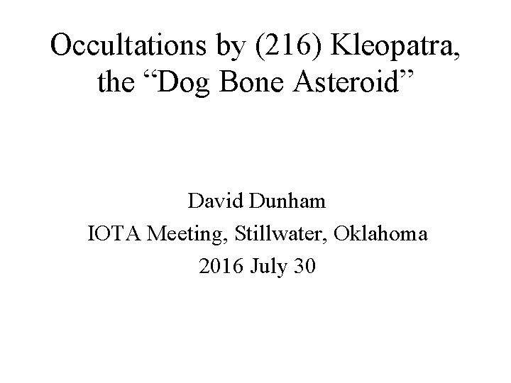 Occultations by (216) Kleopatra, the “Dog Bone Asteroid” David Dunham IOTA Meeting, Stillwater, Oklahoma