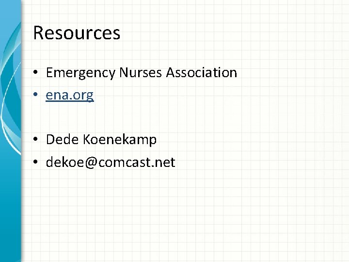 Resources • Emergency Nurses Association • ena. org • Dede Koenekamp • dekoe@comcast. net