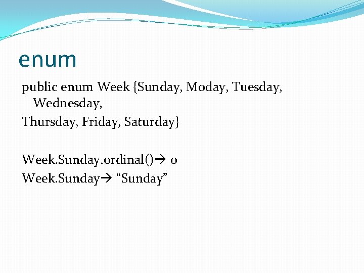 enum public enum Week {Sunday, Moday, Tuesday, Wednesday, Thursday, Friday, Saturday} Week. Sunday. ordinal()