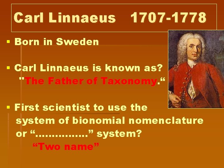 Carl Linnaeus 1707 -1778 § Born in Sweden § Carl Linnaeus is known as?