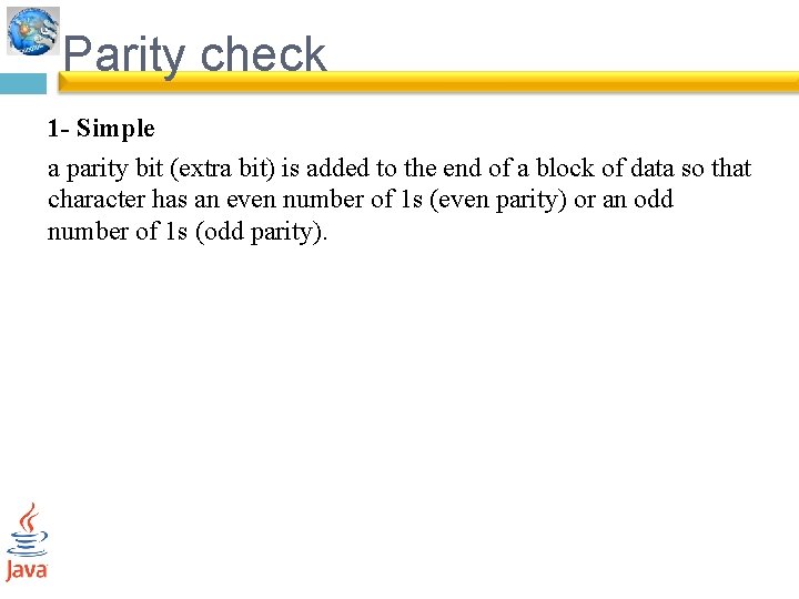 Parity check 1 - Simple a parity bit (extra bit) is added to the