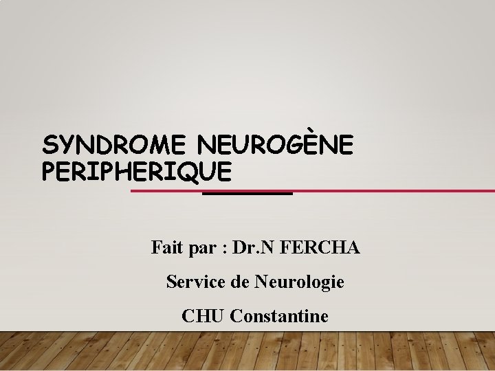 SYNDROME NEUROGÈNE PERIPHERIQUE Fait par : Dr. N FERCHA Service de Neurologie CHU Constantine