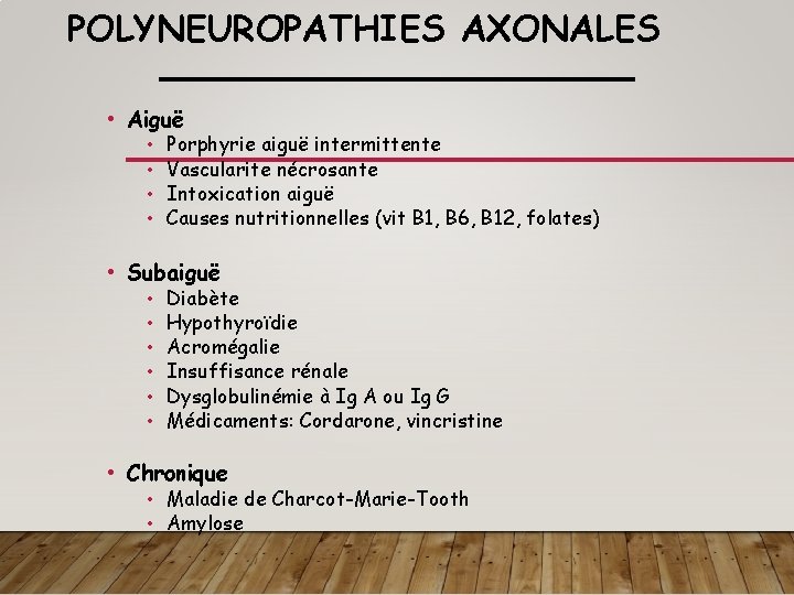 POLYNEUROPATHIES AXONALES • Aiguë • • Porphyrie aiguë intermittente Vascularite nécrosante Intoxication aiguë Causes