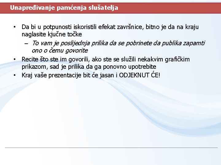 Unapređivanje pamćenja slušatelja • Da bi u potpunosti iskoristili efekat završnice, bitno je da Unapređivanje pamćenja slušatelja • Da bi u potpunosti iskoristili efekat završnice, bitno je da