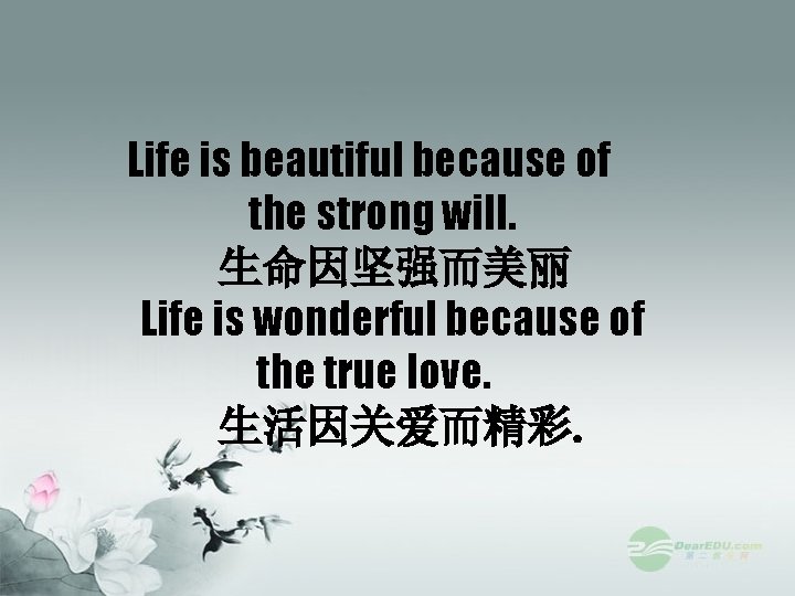 Life is beautiful because of the strong will. 生命因坚强而美丽 Life is wonderful because of