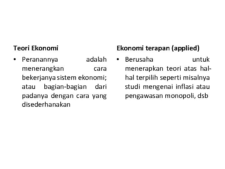 Teori Ekonomi terapan (applied) • Peranannya adalah menerangkan cara bekerjanya sistem ekonomi; atau bagian-bagian