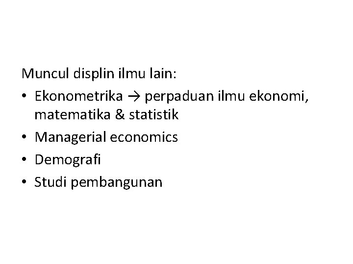 Muncul displin ilmu lain: • Ekonometrika → perpaduan ilmu ekonomi, matematika & statistik •