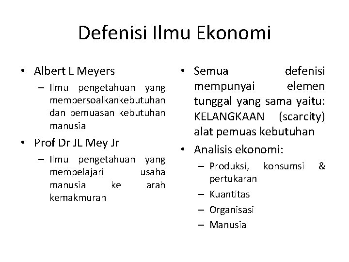 Defenisi Ilmu Ekonomi • Albert L Meyers – Ilmu pengetahuan yang mempersoalkankebutuhan dan pemuasan