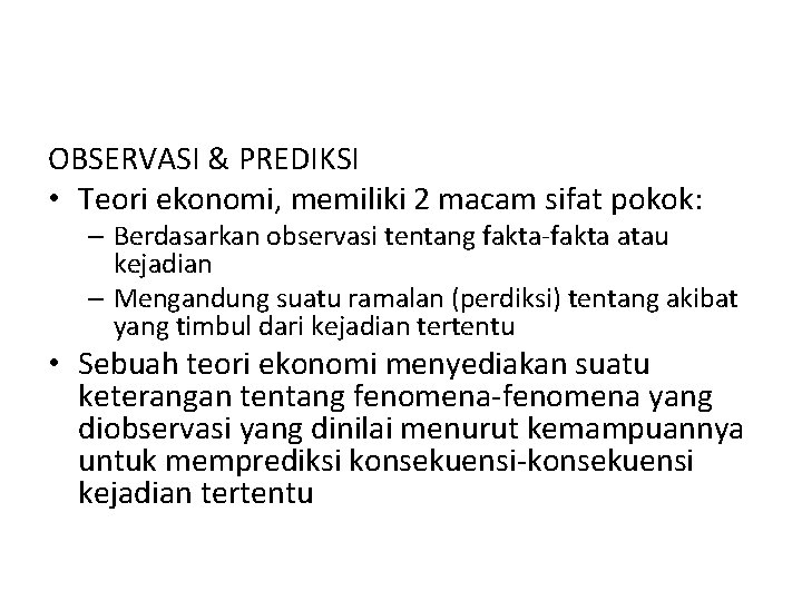 OBSERVASI & PREDIKSI • Teori ekonomi, memiliki 2 macam sifat pokok: – Berdasarkan observasi