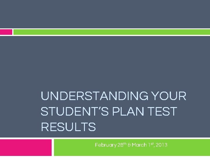 UNDERSTANDING YOUR STUDENT’S PLAN TEST RESULTS February 28 th & March 1 st, 2013