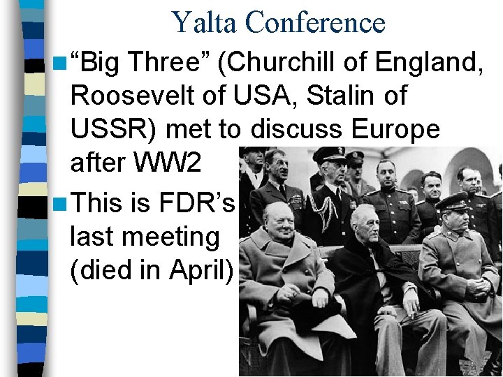 Yalta Conference n “Big Three” (Churchill of England, Roosevelt of USA, Stalin of USSR) Yalta Conference n “Big Three” (Churchill of England, Roosevelt of USA, Stalin of USSR)