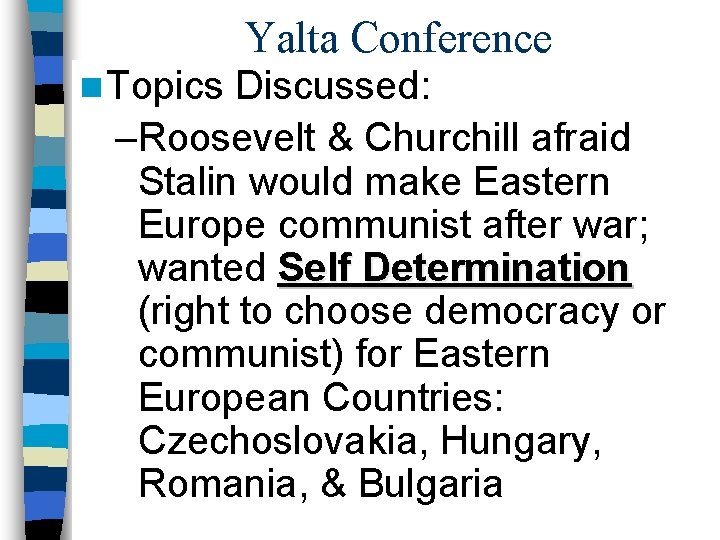 Yalta Conference n Topics Discussed: –Roosevelt & Churchill afraid Stalin would make Eastern Europe Yalta Conference n Topics Discussed: –Roosevelt & Churchill afraid Stalin would make Eastern Europe