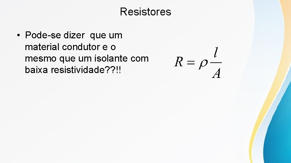 Resistores • Pode-se dizer que um material condutor e o mesmo que um isolante