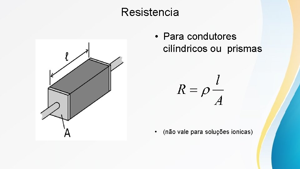 Resistencia • Para condutores cilíndricos ou prismas • (não vale para soluções ionicas) 