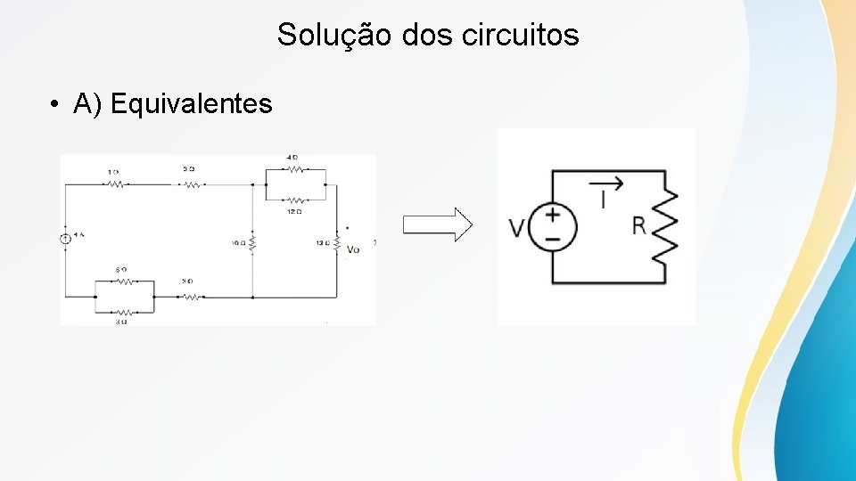 Solução dos circuitos • A) Equivalentes 