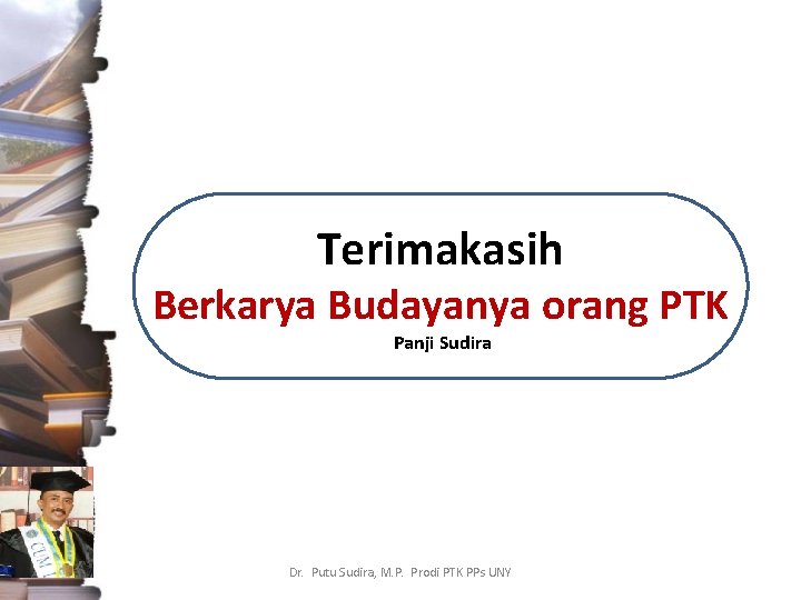 Terimakasih Berkarya Budayanya orang PTK Panji Sudira Dr. Putu Sudira, M. P. Prodi PTK