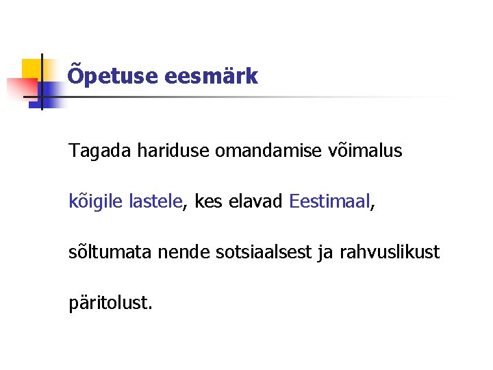 Õpetuse eesmärk Tagada hariduse omandamise võimalus kõigile lastele, kes elavad Eestimaal, sõltumata nende sotsiaalsest