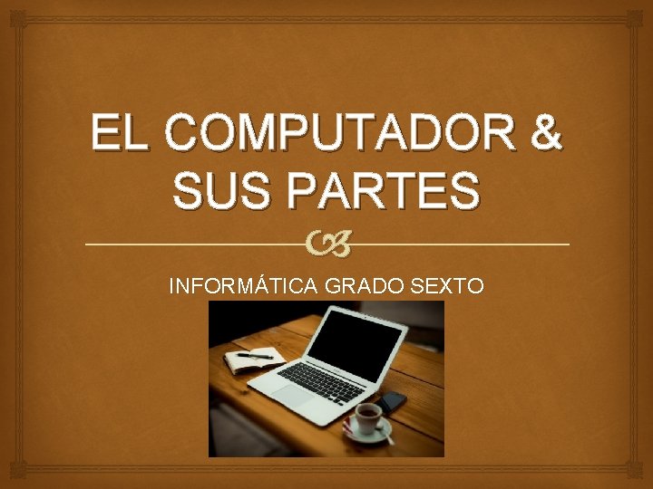 EL COMPUTADOR & SUS PARTES INFORMÁTICA GRADO SEXTO 2016 