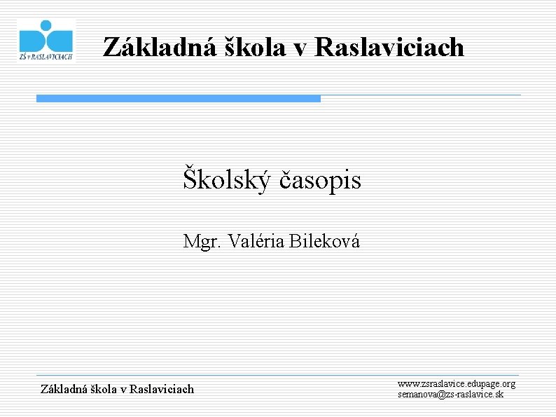 Základná škola v Raslaviciach Školský časopis Mgr. Valéria Bileková Základná škola v Raslaviciach www.