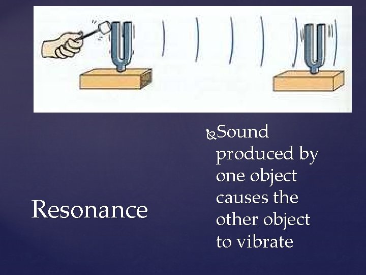 Sound produced by one object causes the other object to vibrate Resonance 
