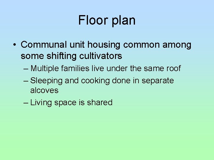 Floor plan • Communal unit housing common among some shifting cultivators – Multiple families