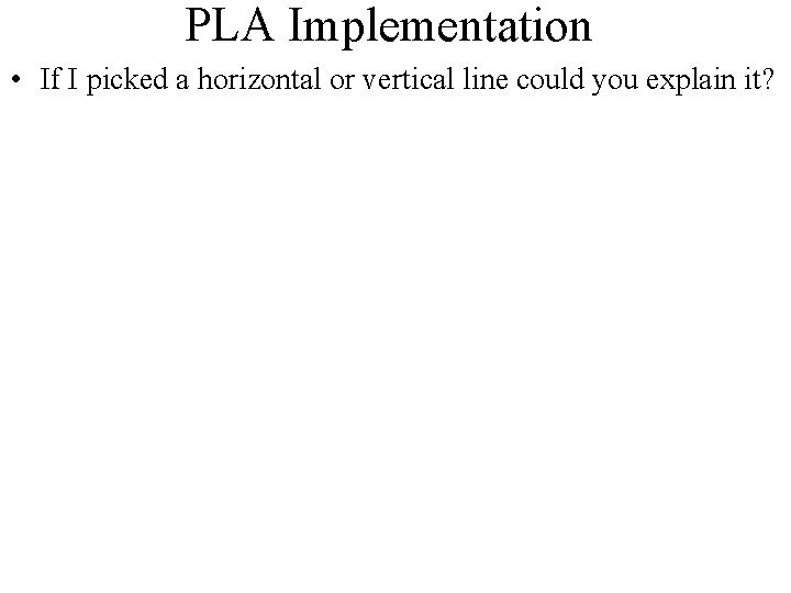 PLA Implementation • If I picked a horizontal or vertical line could you explain