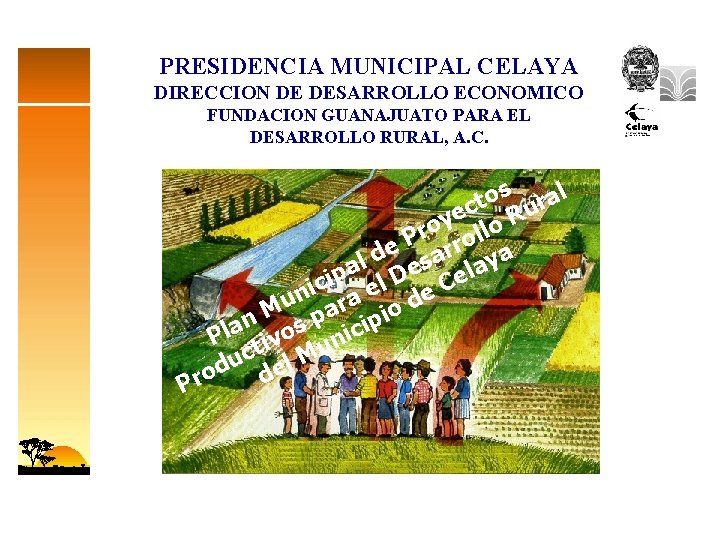 PRESIDENCIA MUNICIPAL CELAYA DIRECCION DE DESARROLLO ECONOMICO FUNDACION GUANAJUATO PARA EL DESARROLLO RURAL, A.