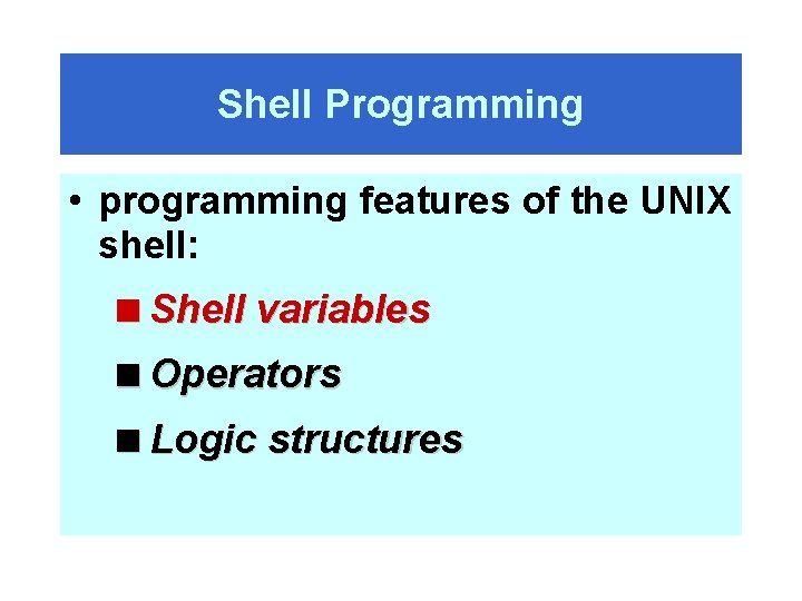 Shell Programming • programming features of the UNIX shell: <Shell variables <Operators <Logic structures