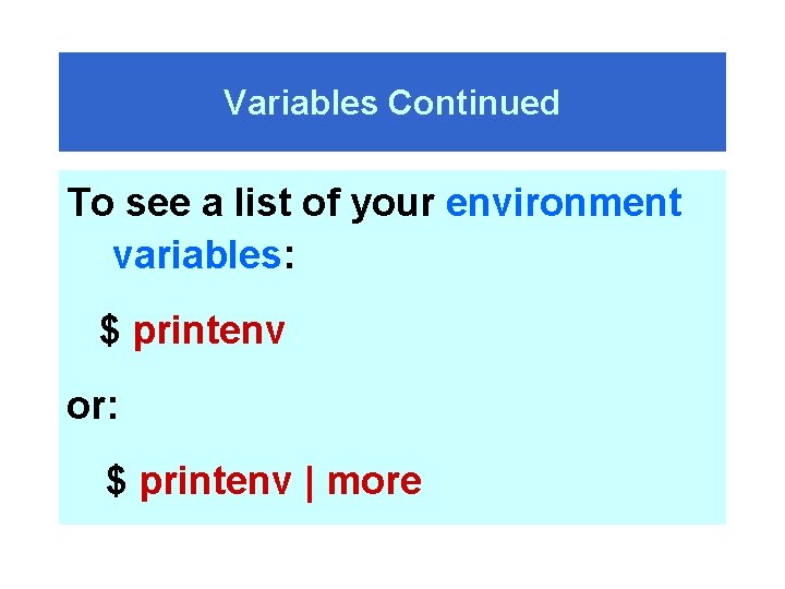 Variables Continued To see a list of your environment variables: $ printenv or: $