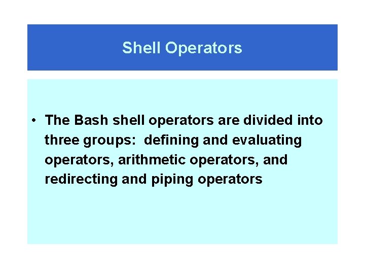 Shell Operators • The Bash shell operators are divided into three groups: defining and