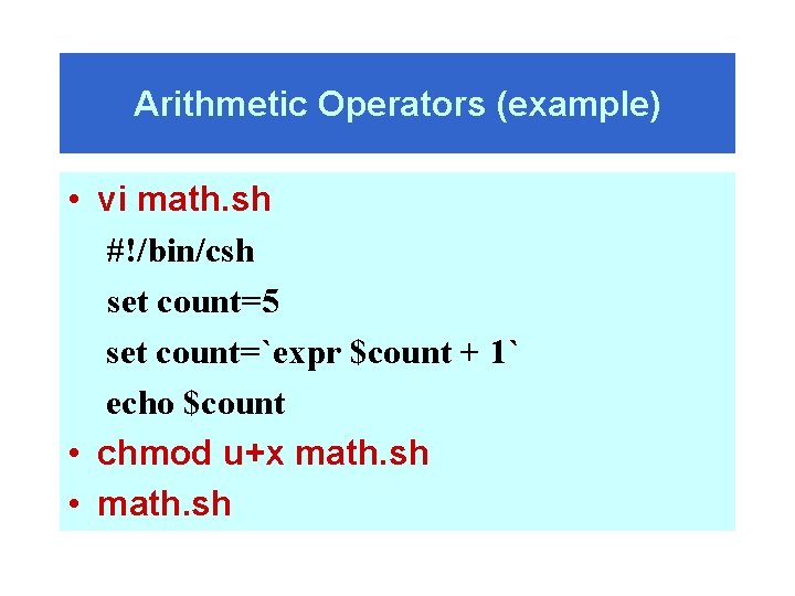 Arithmetic Operators (example) • vi math. sh #!/bin/csh set count=5 set count=`expr $count +