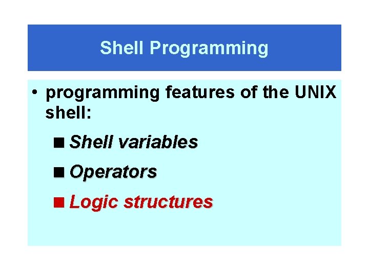 Shell Programming • programming features of the UNIX shell: <Shell variables <Operators <Logic structures