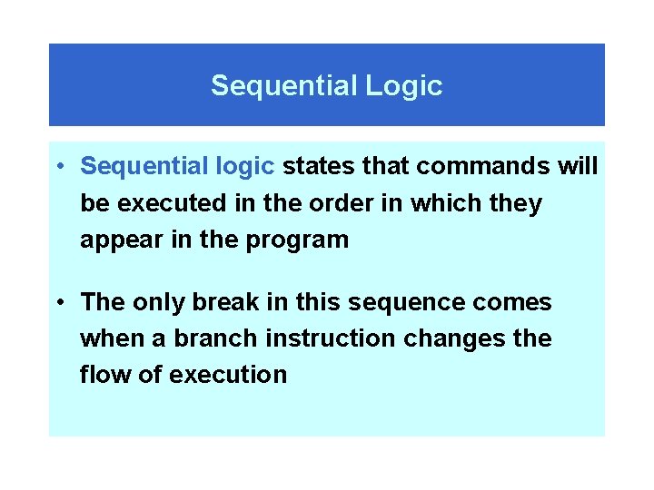 Sequential Logic • Sequential logic states that commands will be executed in the order