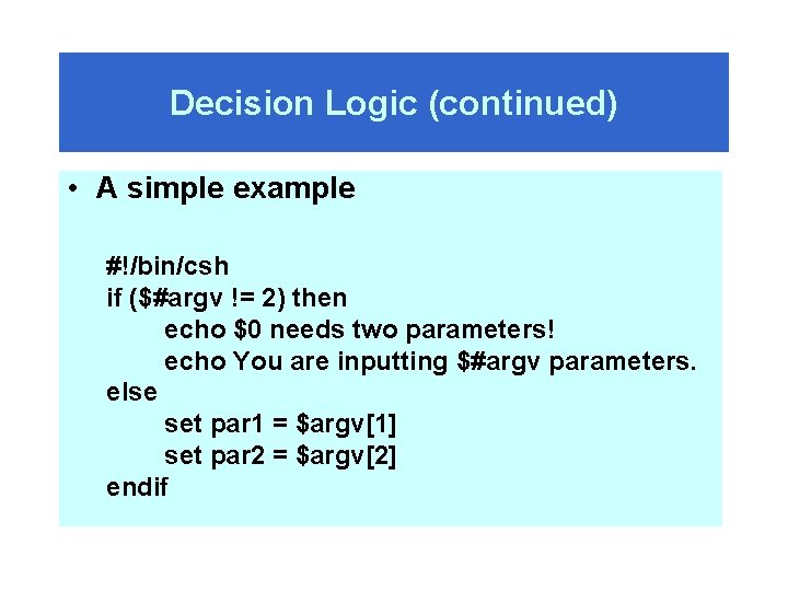 Decision Logic (continued) • A simple example #!/bin/csh if ($#argv != 2) then echo