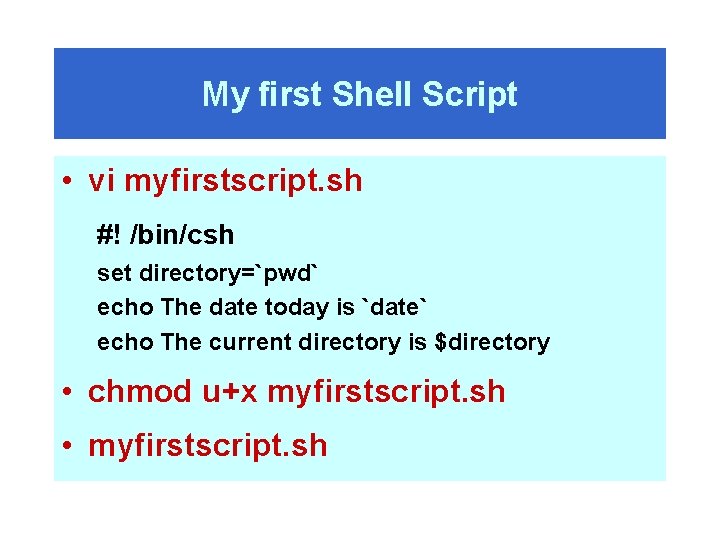 My first Shell Script • vi myfirstscript. sh #! /bin/csh set directory=`pwd` echo The