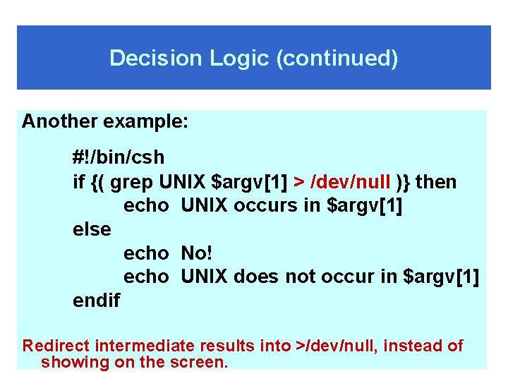 Decision Logic (continued) Another example: #!/bin/csh if {( grep UNIX $argv[1] > /dev/null )}