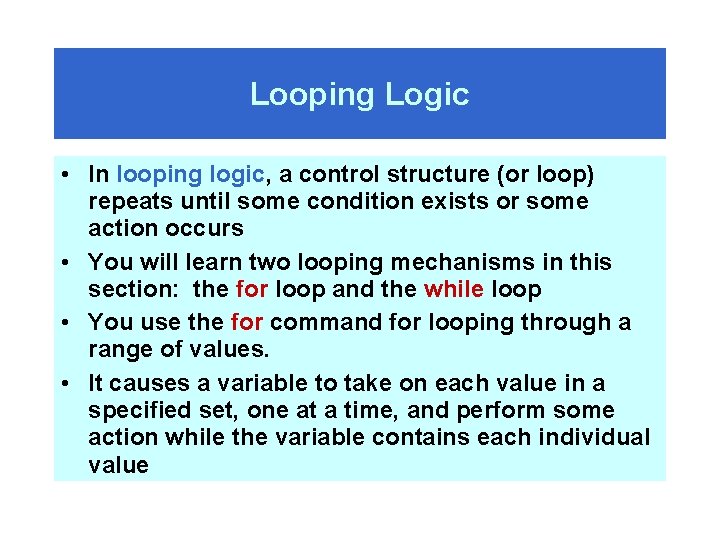 Looping Logic • In looping logic, a control structure (or loop) repeats until some