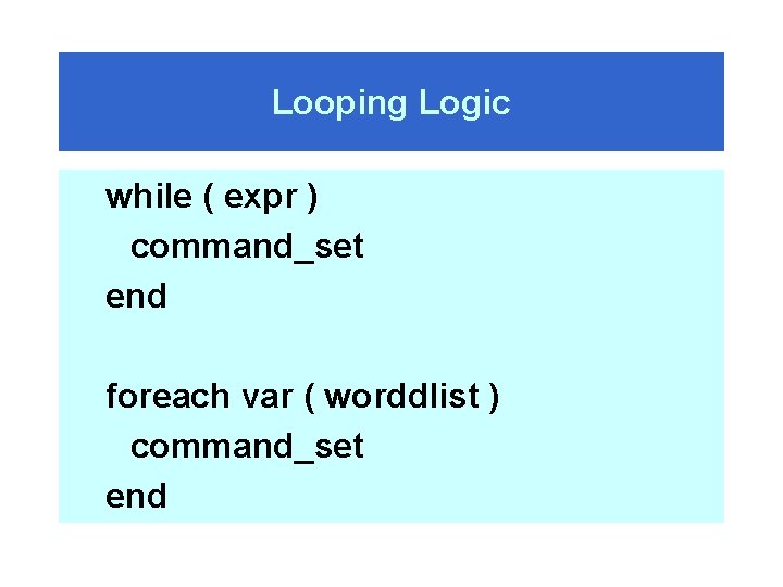 Looping Logic while ( expr ) command_set end foreach var ( worddlist ) command_set
