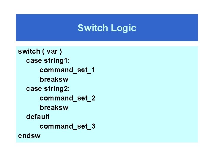 Switch Logic switch ( var ) case string 1: command_set_1 breaksw case string 2: