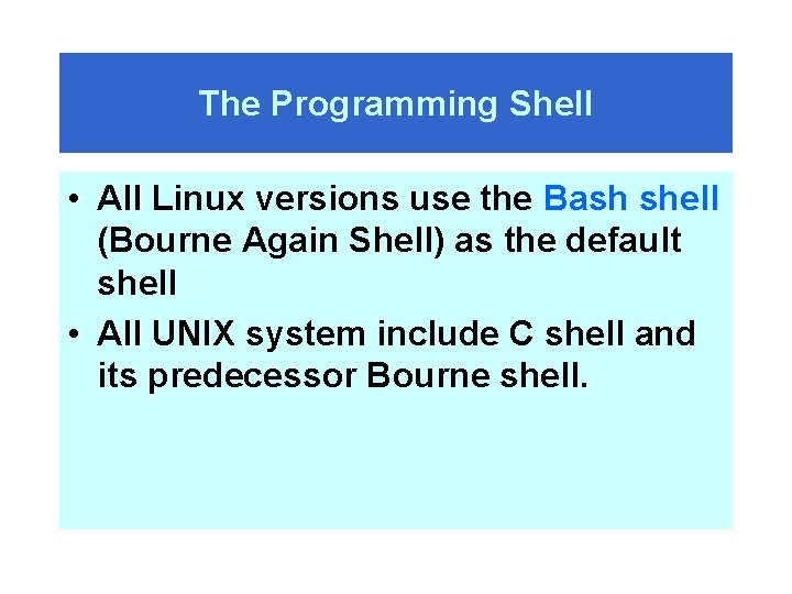 The Programming Shell • All Linux versions use the Bash shell (Bourne Again Shell)