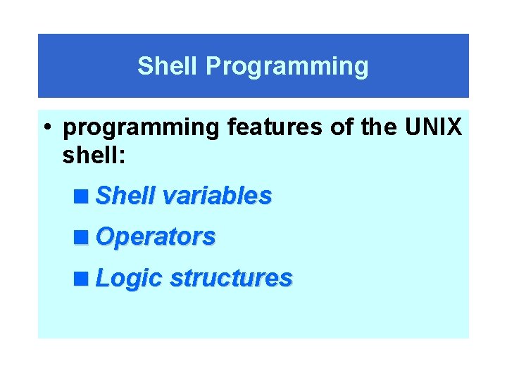 Shell Programming • programming features of the UNIX shell: <Shell variables <Operators <Logic structures