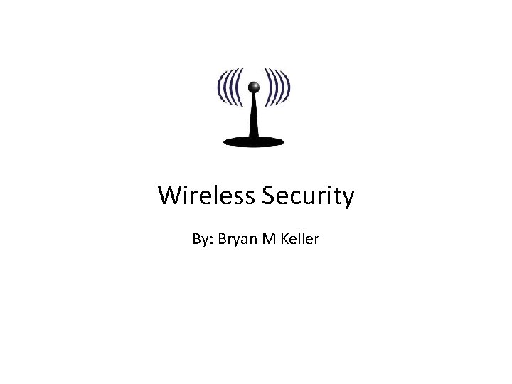 Wireless Security By: Bryan M Keller 