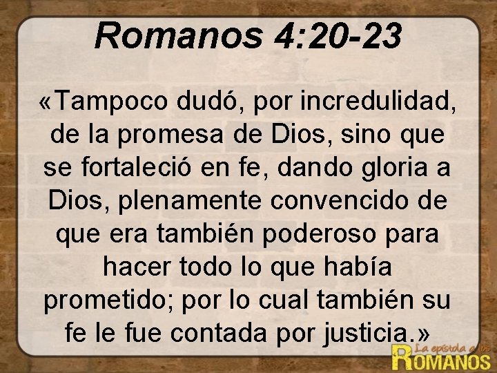 Romanos 4: 20 -23 «Tampoco dudó, por incredulidad, de la promesa de Dios, sino